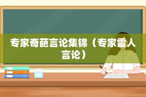 专家奇葩言论集锦（专家雷人言论）