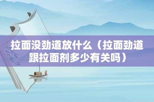 拉面没劲道放什么（拉面劲道跟拉面剂多少有关吗）