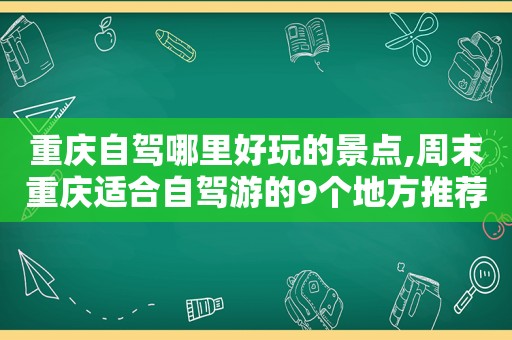 重庆自驾哪里好玩的景点,周末重庆适合自驾游的9个地方推荐