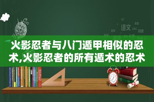 火影忍者与八门遁甲相似的忍术,火影忍者的所有遁术的忍术