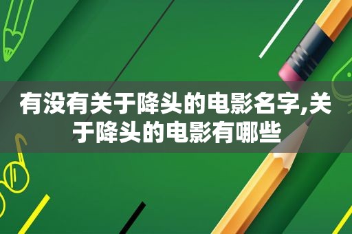 有没有关于降头的电影名字,关于降头的电影有哪些