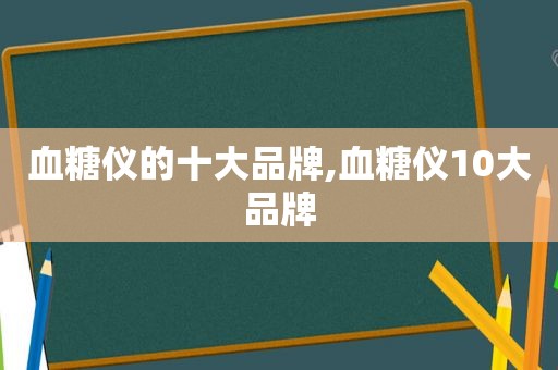 血糖仪的十大品牌,血糖仪10大品牌