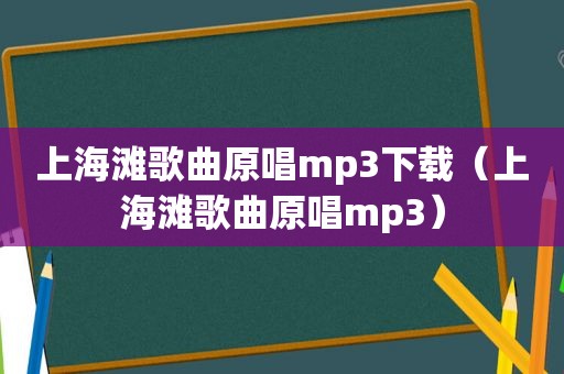 上海滩歌曲原唱mp3下载（上海滩歌曲原唱mp3）