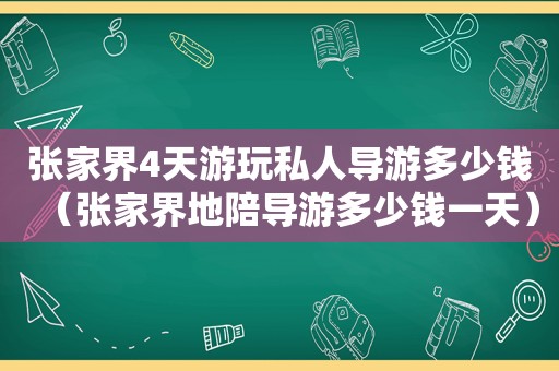 张家界4天游玩私人导游多少钱（张家界地陪导游多少钱一天）