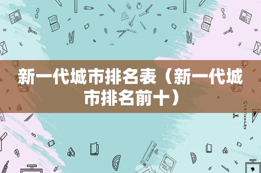 新一代城市排名表（新一代城市排名前十）