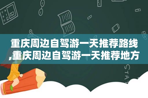 重庆周边自驾游一天推荐路线,重庆周边自驾游一天推荐地方