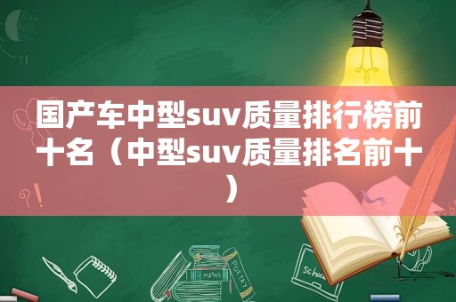 国产车中型suv质量排行榜前十名（中型suv质量排名前十）