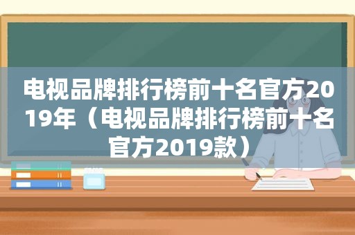 电视品牌排行榜前十名官方2019年（电视品牌排行榜前十名官方2019款）