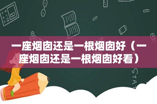 一座烟囱还是一根烟囱好（一座烟囱还是一根烟囱好看）