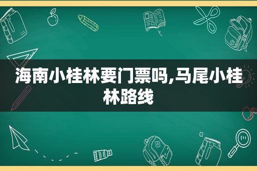 海南小桂林要门票吗,马尾小桂林路线