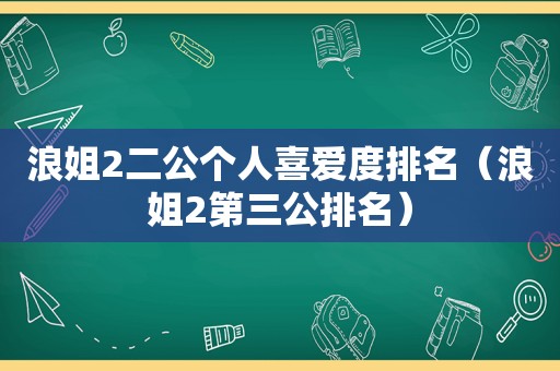 浪姐2二公个人喜爱度排名（浪姐2第三公排名）