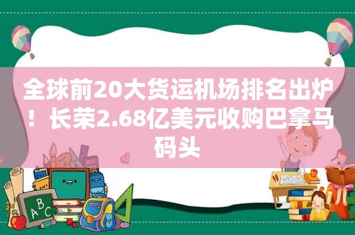 全球前20大货运机场排名出炉！长荣2.68亿美元收购巴拿马码头