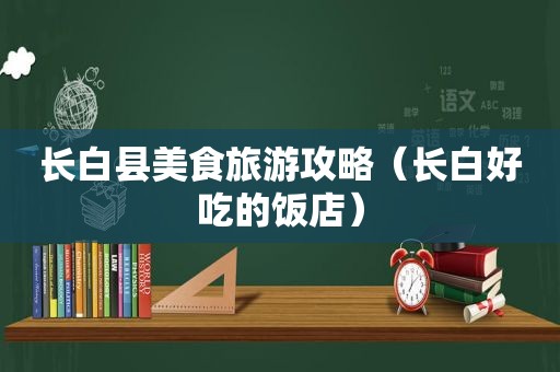 长白县美食旅游攻略（长白好吃的饭店）