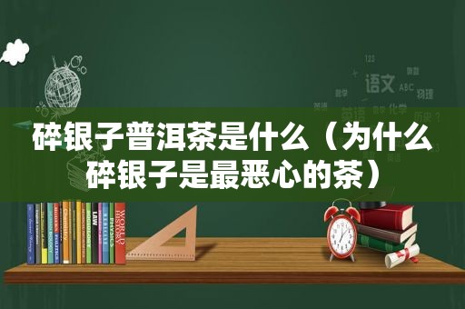 碎银子普洱茶是什么（为什么碎银子是最恶心的茶）