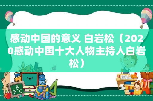 感动中国的意义 白岩松（2020感动中国十大人物主持人白岩松）