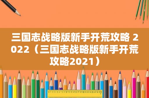 三国志战略版新手开荒攻略 2022（三国志战略版新手开荒攻略2021）