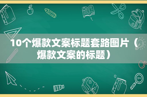 10个爆款文案标题套路图片（爆款文案的标题）