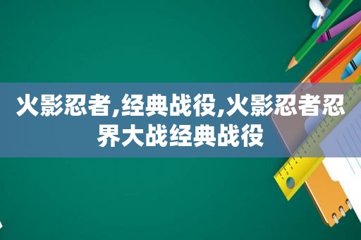 火影忍者,经典战役,火影忍者忍界大战经典战役