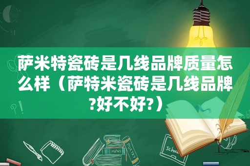 萨米特瓷砖是几线品牌质量怎么样（萨特米瓷砖是几线品牌?好不好?）