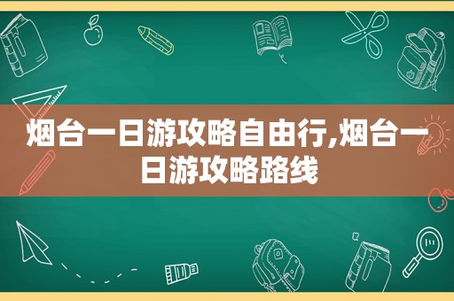 烟台一日游攻略自由行,烟台一日游攻略路线