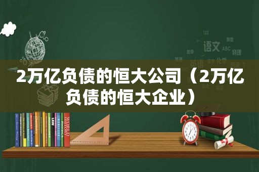 2万亿负债的恒大公司（2万亿负债的恒大企业）