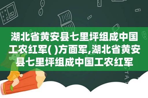 湖北省黄安县七里坪组成中国工农红军( )方面军,湖北省黄安县七里坪组成中国工农红军