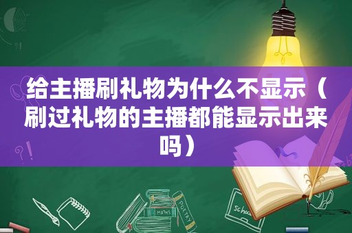 给主播刷礼物为什么不显示（刷过礼物的主播都能显示出来吗）