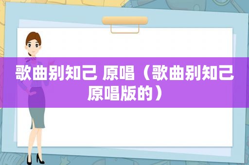 歌曲别知己 原唱（歌曲别知己原唱版的）