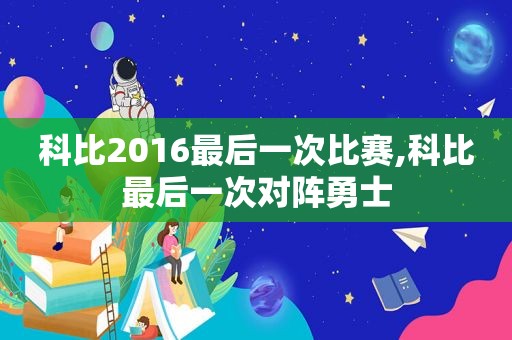 科比2016最后一次比赛,科比最后一次对阵勇士