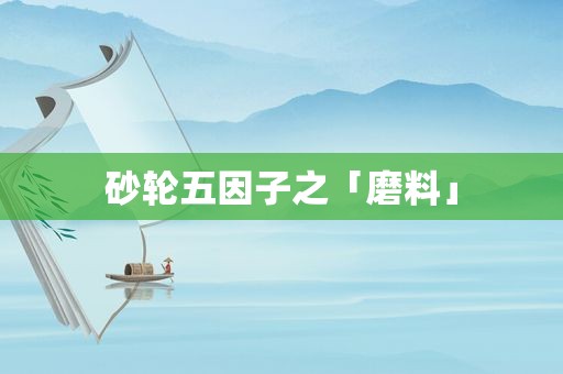 砂轮五因子之「磨料」