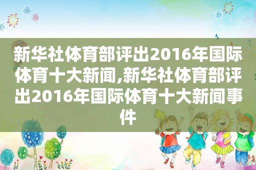 新华社体育部评出2016年国际体育十大新闻,新华社体育部评出2016年国际体育十大新闻事件