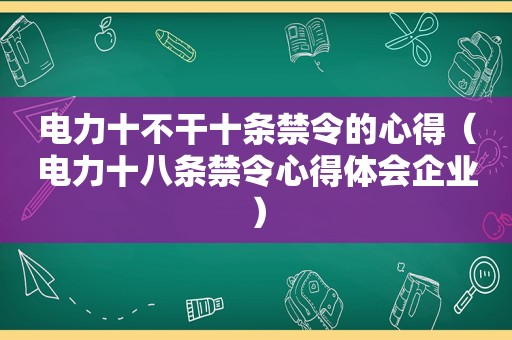 电力十不干十条禁令的心得（电力十八条禁令心得体会企业）