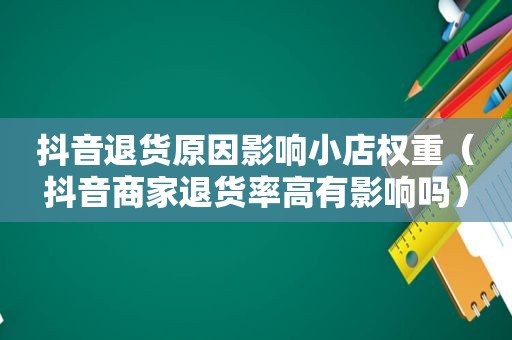 抖音退货原因影响小店权重（抖音商家退货率高有影响吗）