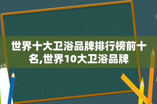 世界十大卫浴品牌排行榜前十名,世界10大卫浴品牌