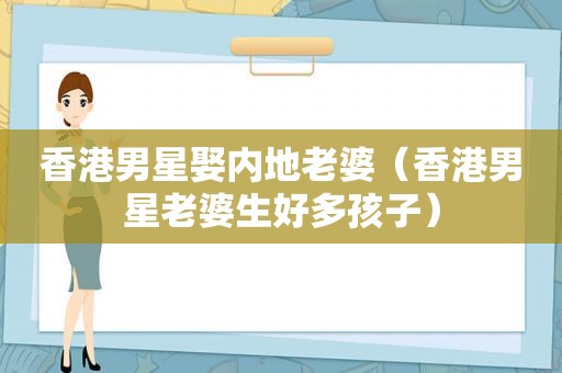 香港男星娶内地老婆（香港男星老婆生好多孩子）