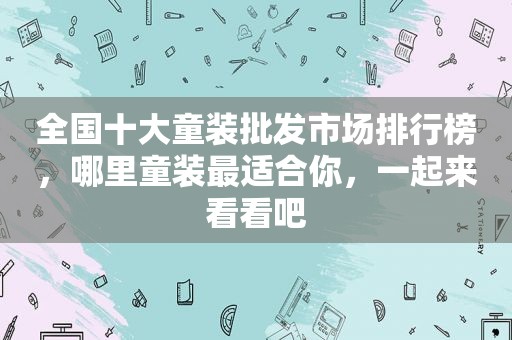 全国十大童装批发市场排行榜，哪里童装最适合你，一起来看看吧