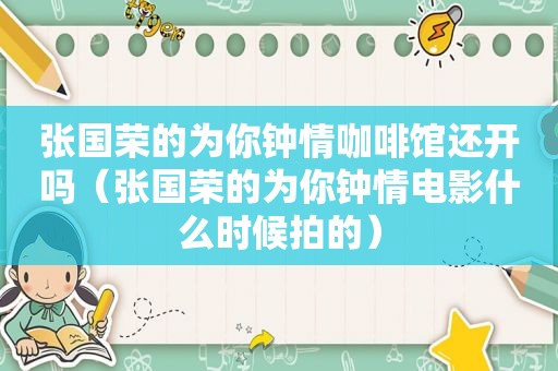 张国荣的为你钟情咖啡馆还开吗（张国荣的为你钟情电影什么时候拍的）