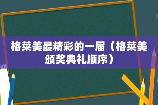 格莱美最精彩的一届（格莱美颁奖典礼顺序）