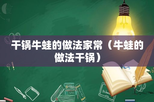 干锅牛蛙的做法家常（牛蛙的做法干锅）