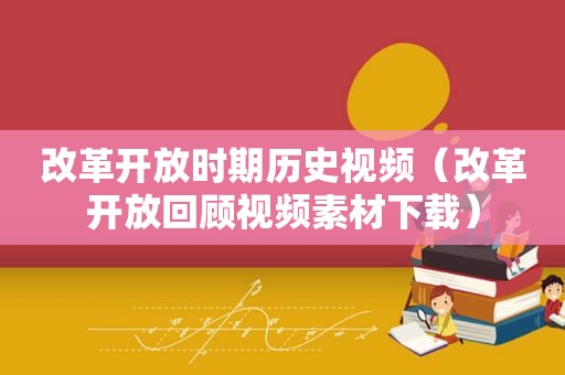 改革开放时期历史视频（改革开放回顾视频素材下载）