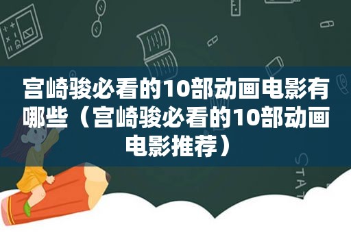 宫崎骏必看的10部动画电影有哪些（宫崎骏必看的10部动画电影推荐）