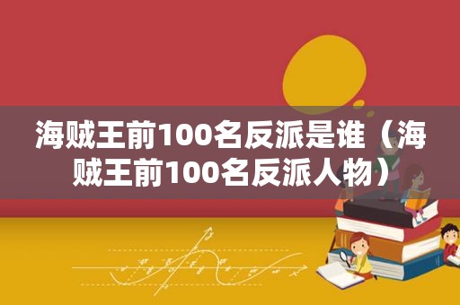 海贼王前100名反派是谁（海贼王前100名反派人物）