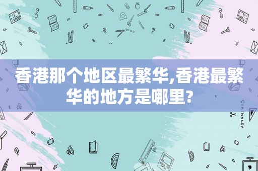 香港那个地区最繁华,香港最繁华的地方是哪里?