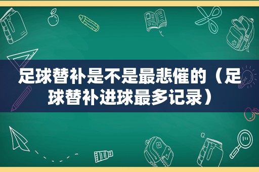 足球替补是不是最悲催的（足球替补进球最多记录）