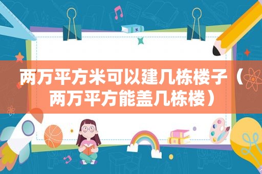 两万平方米可以建几栋楼子（两万平方能盖几栋楼）