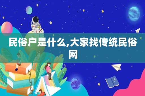 民俗户是什么,大家找传统民俗网