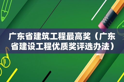 广东省建筑工程最高奖（广东省建设工程优质奖评选办法）