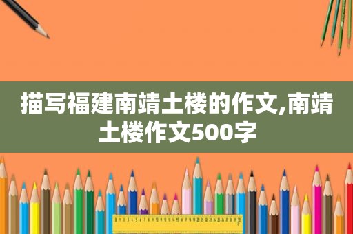 描写福建南靖土楼的作文,南靖土楼作文500字