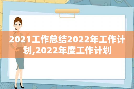 2021工作总结2022年工作计划,2022年度工作计划