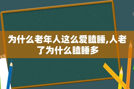 为什么老年人这么爱瞌睡,人老了为什么瞌睡多